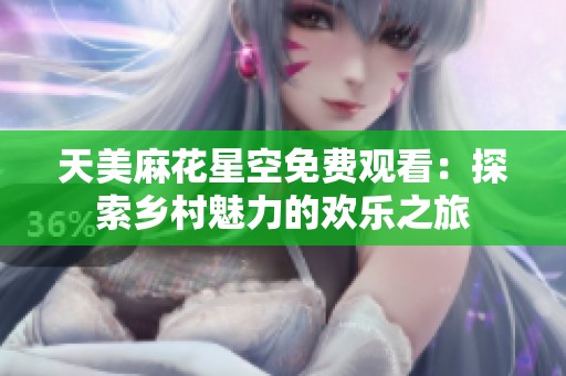 天美麻花星空免费观看：探索乡村魅力的欢乐之旅