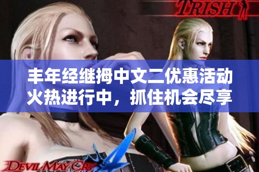 丰年经继拇中文二优惠活动火热进行中，抓住机会尽享折扣