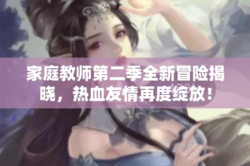 家庭教师第二季全新冒险揭晓，热血友情再度绽放！
