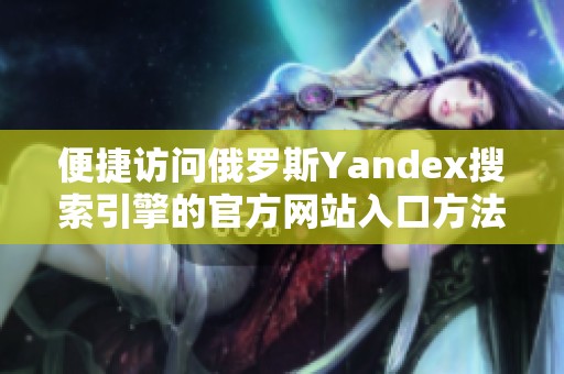 便捷访问俄罗斯Yandex搜索引擎的官方网站入口方法