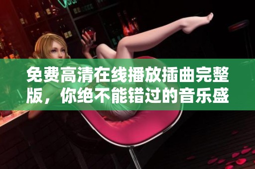 免费高清在线播放插曲完整版，你绝不能错过的音乐盛宴