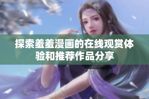 探索羞羞漫画的在线观赏体验和推荐作品分享