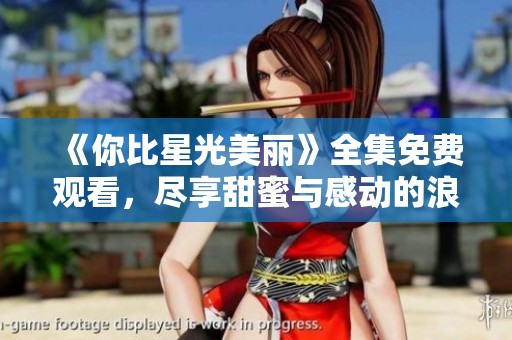《你比星光美丽》全集免费观看，尽享甜蜜与感动的浪漫故事