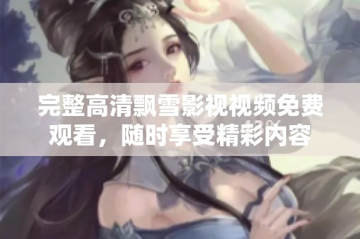 完整高清飘雪影视视频免费观看，随时享受精彩内容