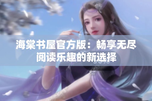 海棠书屋官方版：畅享无尽阅读乐趣的新选择