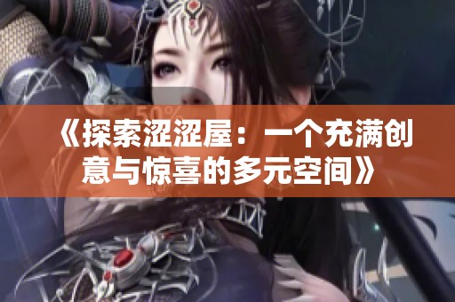 《探索涩涩屋：一个充满创意与惊喜的多元空间》