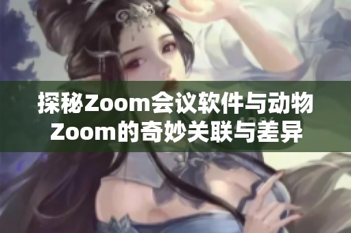 探秘Zoom会议软件与动物Zoom的奇妙关联与差异