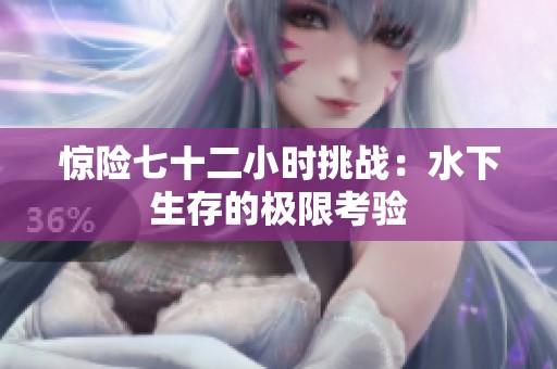惊险七十二小时挑战：水下生存的极限考验