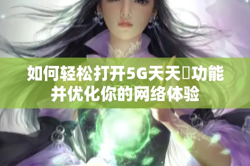 如何轻松打开5G天天奭功能并优化你的网络体验