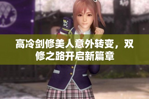 高冷剑修美人意外转变，双修之路开启新篇章