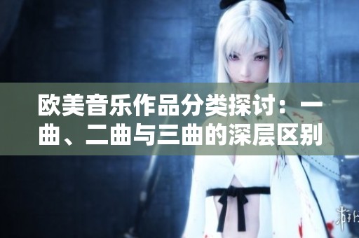 欧美音乐作品分类探讨：一曲、二曲与三曲的深层区别
