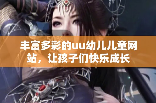丰富多彩的uu幼儿儿童网站，让孩子们快乐成长
