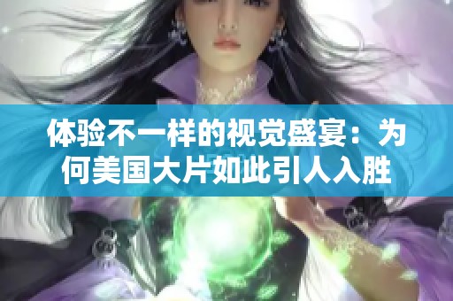体验不一样的视觉盛宴：为何美国大片如此引人入胜
