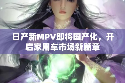 日产新MPV即将国产化，开启家用车市场新篇章