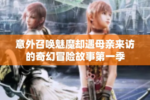 意外召唤魅魔却遇母亲来访的奇幻冒险故事第一季
