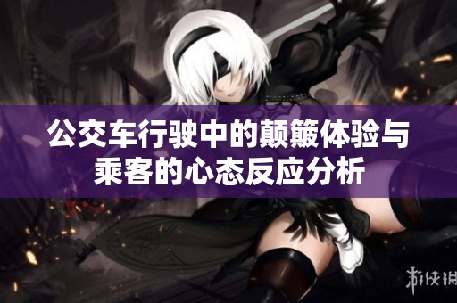 公交车行驶中的颠簸体验与乘客的心态反应分析