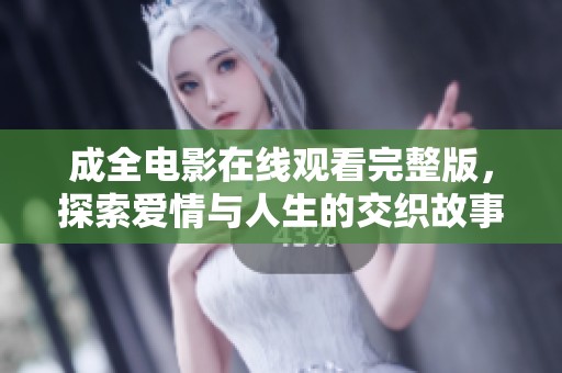 成全电影在线观看完整版，探索爱情与人生的交织故事