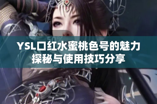 YSL口红水蜜桃色号的魅力探秘与使用技巧分享