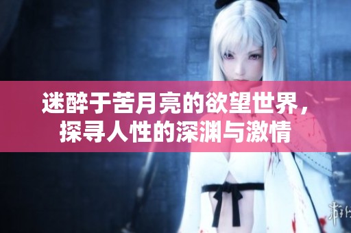 迷醉于苦月亮的欲望世界，探寻人性的深渊与激情