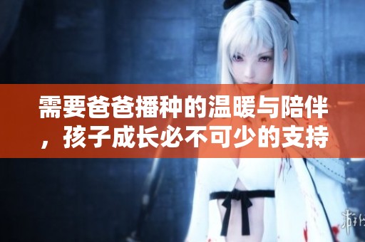 需要爸爸播种的温暖与陪伴，孩子成长必不可少的支持