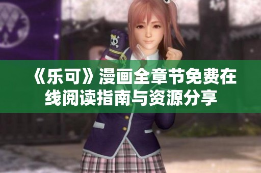 《乐可》漫画全章节免费在线阅读指南与资源分享