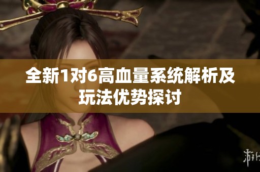 全新1对6高血量系统解析及玩法优势探讨