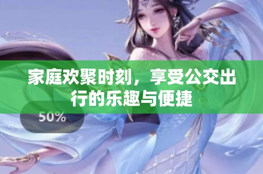 家庭欢聚时刻，享受公交出行的乐趣与便捷