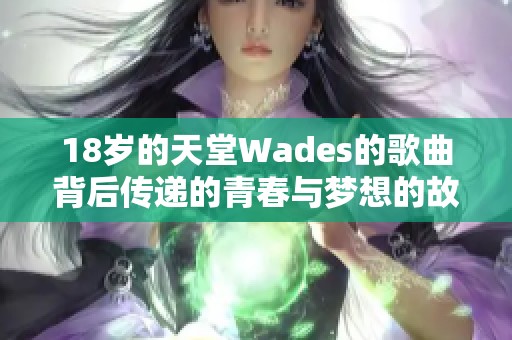 18岁的天堂Wades的歌曲背后传递的青春与梦想的故事