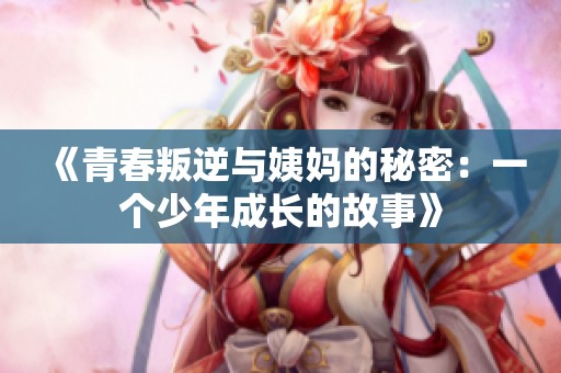 《青春叛逆与姨妈的秘密：一个少年成长的故事》