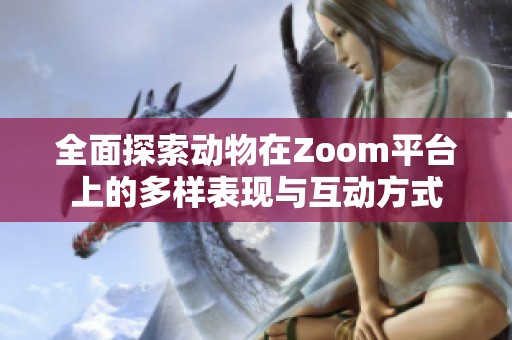 全面探索动物在Zoom平台上的多样表现与互动方式