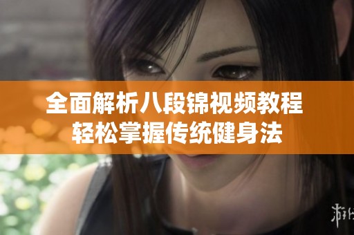 全面解析八段锦视频教程 轻松掌握传统健身法