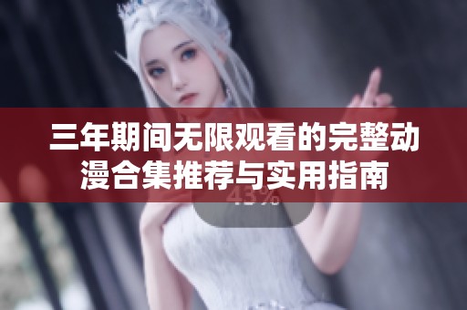 三年期间无限观看的完整动漫合集推荐与实用指南