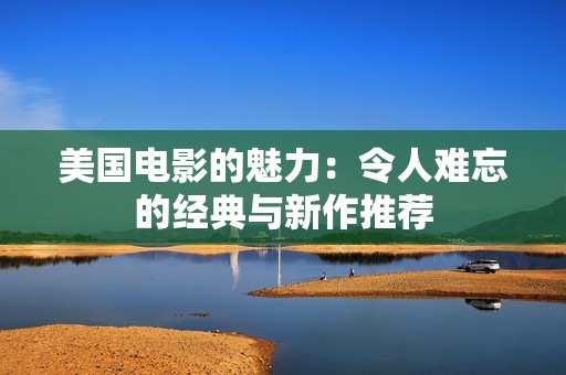 美国电影的魅力：令人难忘的经典与新作推荐