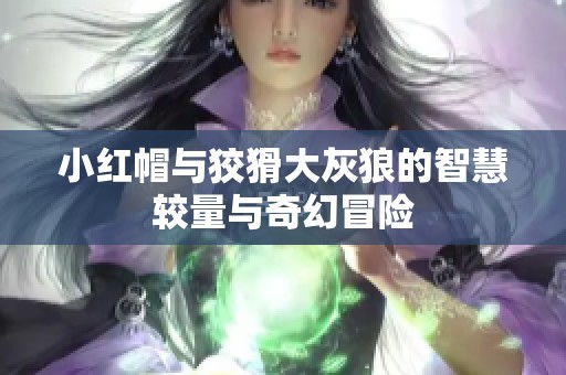 小红帽与狡猾大灰狼的智慧较量与奇幻冒险