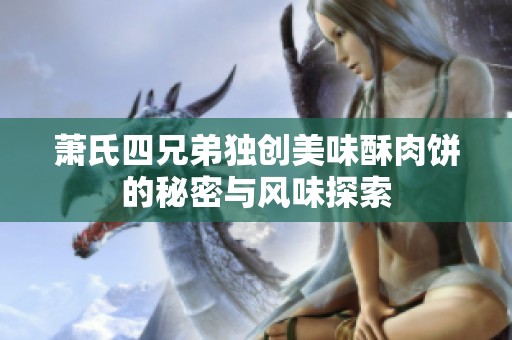 萧氏四兄弟独创美味酥肉饼的秘密与风味探索