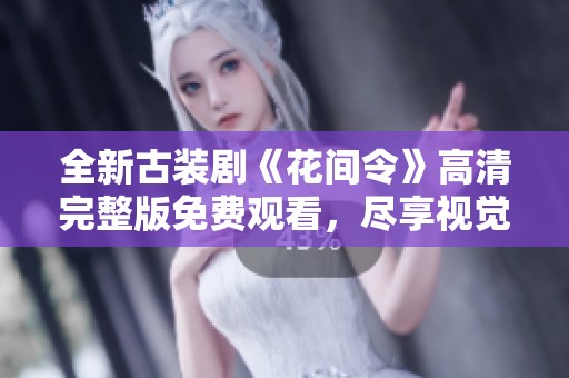 全新古装剧《花间令》高清完整版免费观看，尽享视觉盛宴