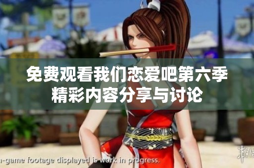 免费观看我们恋爱吧第六季精彩内容分享与讨论