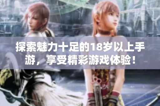 探索魅力十足的18岁以上手游，享受精彩游戏体验！