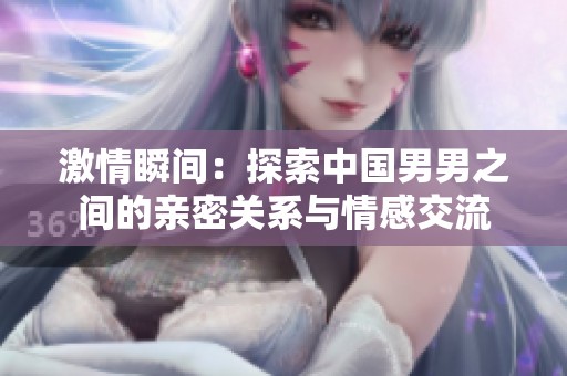 激情瞬间：探索中国男男之间的亲密关系与情感交流