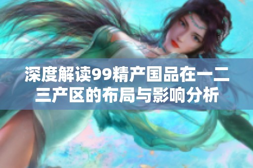 深度解读99精产国品在一二三产区的布局与影响分析
