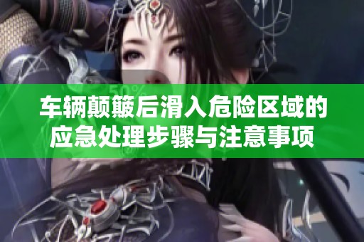车辆颠簸后滑入危险区域的应急处理步骤与注意事项