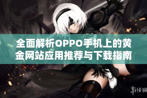 全面解析OPPO手机上的黄金网站应用推荐与下载指南