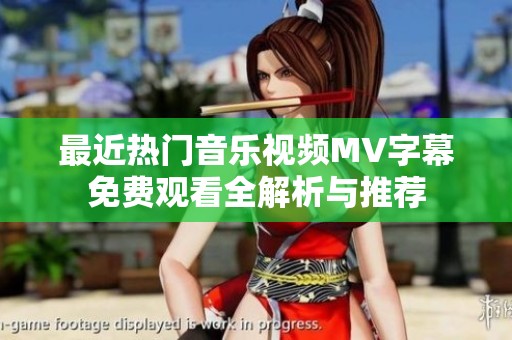 最近热门音乐视频MV字幕免费观看全解析与推荐
