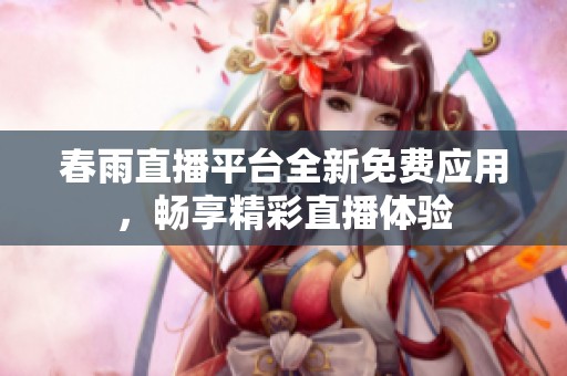 春雨直播平台全新免费应用，畅享精彩直播体验