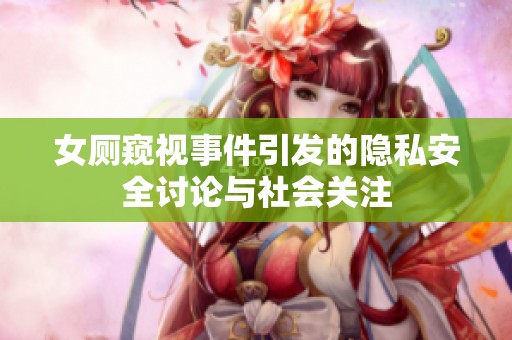 女厕窥视事件引发的隐私安全讨论与社会关注