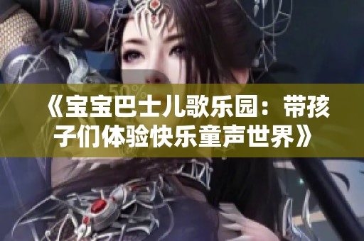 《宝宝巴士儿歌乐园：带孩子们体验快乐童声世界》