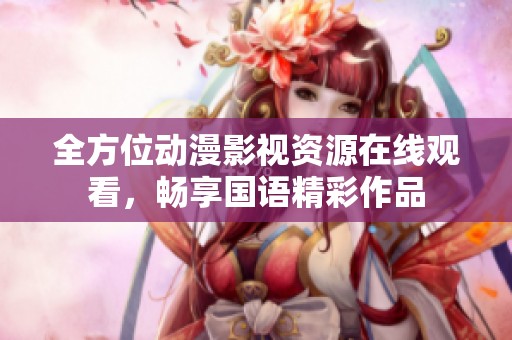 全方位动漫影视资源在线观看，畅享国语精彩作品