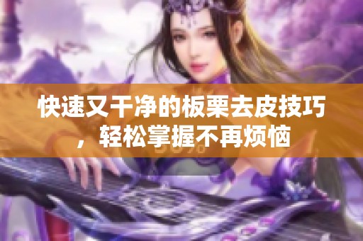 快速又干净的板栗去皮技巧，轻松掌握不再烦恼