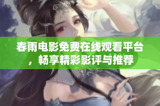 春雨电影免费在线观看平台，畅享精彩影评与推荐