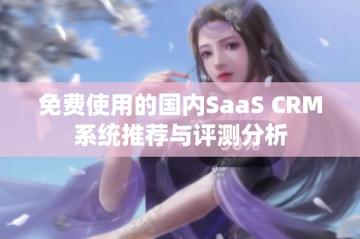 免费使用的国内SaaS CRM系统推荐与评测分析
